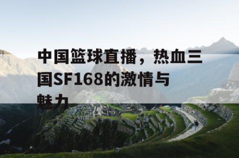 中国篮球直播,热血三国SF168的激情与魅力