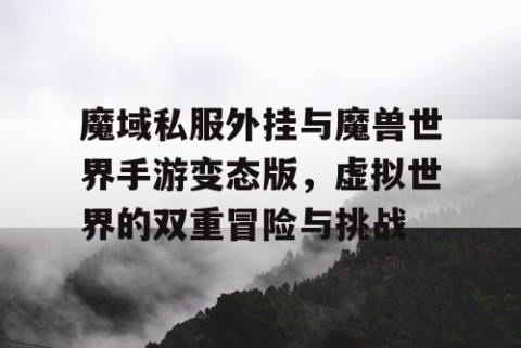 魔域私服外挂与魔兽世界手游变态版，虚拟世界的双重冒险与挑战