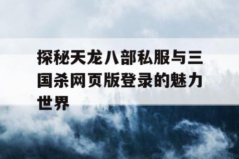 探秘天龙八部私服与三国杀网页版登录的魅力世界