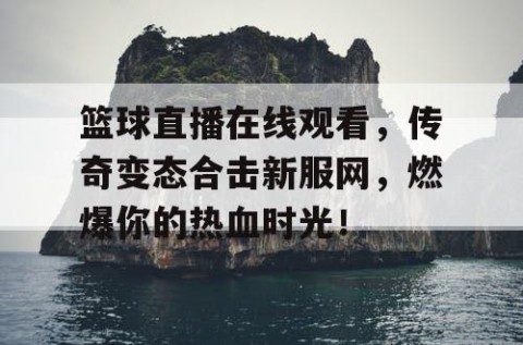 篮球直播在线观看,传奇变态合击新服网,燃爆你的热血时光!