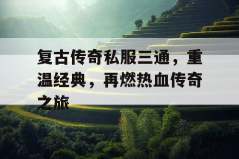 复古传奇私服三通，重温经典，再燃热血传奇之旅