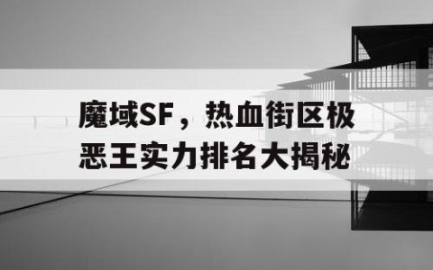 魔域SF，热血街区极恶王实力排名大揭秘