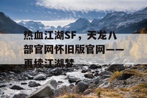 热血江湖SF，天龙八部官网怀旧版官网——再续江湖梦