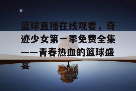 篮球直播在线观看,奇迹少女第一季免费全集——青春热血的篮球盛宴