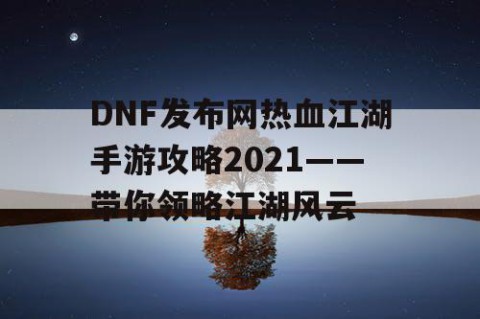 DNF发布网热血江湖手游攻略2021——带你领略江湖风云