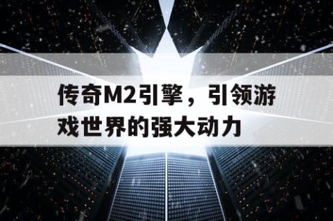 传奇M2引擎，引领游戏世界的强大动力