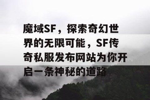 魔域SF，探索奇幻世界的无限可能，SF传奇私服发布网站为你开启一条神秘的道路