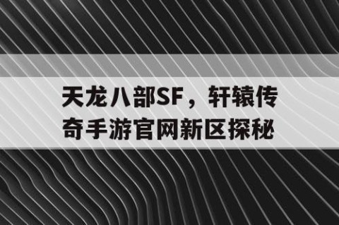 天龙八部SF，轩辕传奇手游官网新区探秘