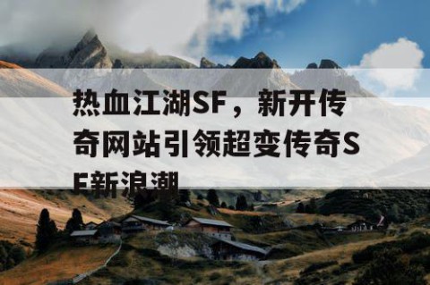 热血江湖SF，新开传奇网站引领超变传奇SF新浪潮