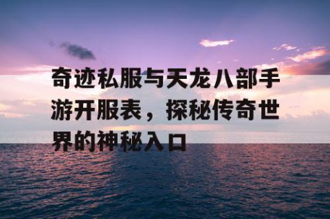 奇迹私服与天龙八部手游开服表,探秘传奇世界的神秘入口