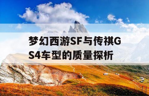 梦幻西游SF与传祺GS4车型的质量探析
