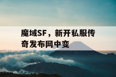 魔域SF，新开私服传奇发布网中变