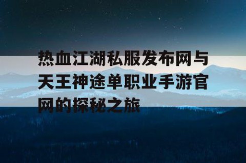 热血江湖私服发布网与天王神途单职业手游官网的探秘之旅