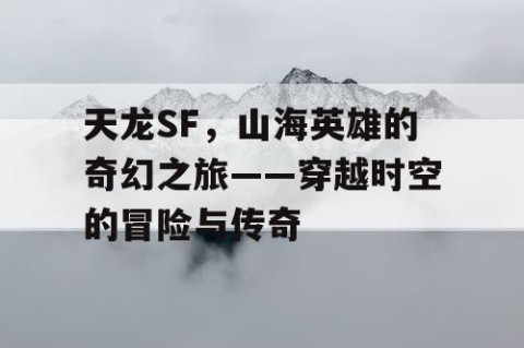 天龙SF，山海英雄的奇幻之旅——穿越时空的冒险与传奇
