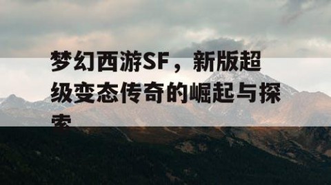 梦幻西游SF，新版超级变态传奇的崛起与探索
