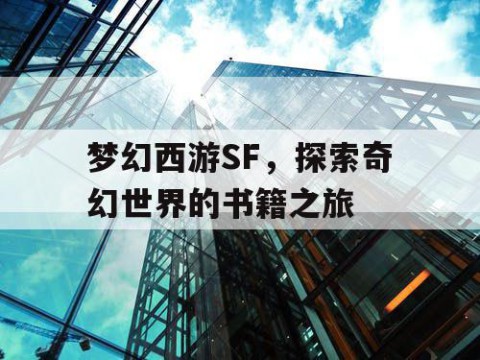 梦幻西游SF，探索奇幻世界的书籍之旅