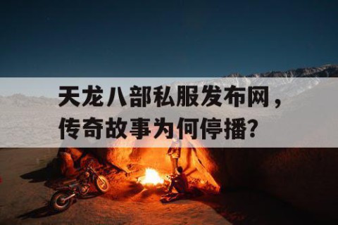 天龙八部私服发布网，传奇故事为何停播？
