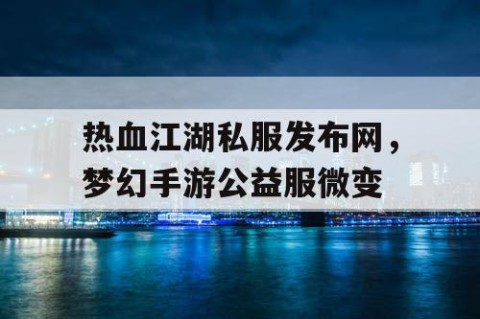 热血江湖私服发布网，梦幻手游公益服微变