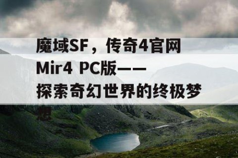 魔域SF，传奇4官网Mir4 PC版——探索奇幻世界的终极梦想