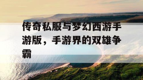 传奇私服与梦幻西游手游版，手游界的双雄争霸