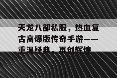 天龙八部私服，热血复古高爆版传奇手游——重温经典，再创辉煌