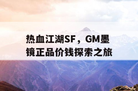 热血江湖SF，GM墨镜正品价钱探索之旅