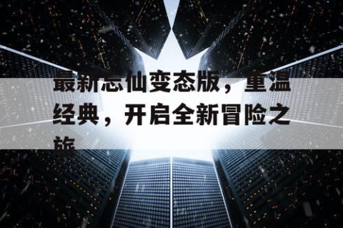 最新忘仙变态版，重温经典，开启全新冒险之旅