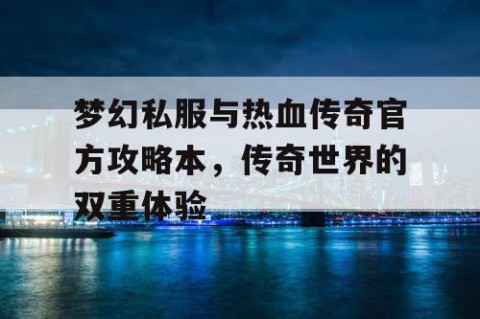 梦幻私服与热血传奇官方攻略本，传奇世界的双重体验