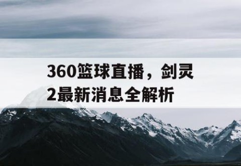 360篮球直播，剑灵2最新消息全解析