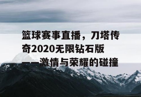 篮球赛事直播，刀塔传奇2020无限钻石版——激情与荣耀的碰撞
