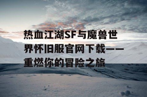 热血江湖SF与魔兽世界怀旧服官网下载——重燃你的冒险之旅