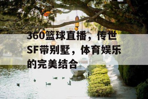 360篮球直播,传世SF带别墅,体育娱乐的完美结合
