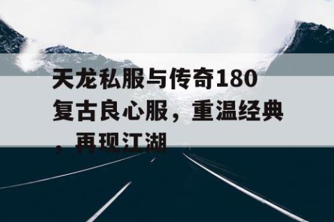 天龙私服与传奇180复古良心服，重温经典，再现江湖