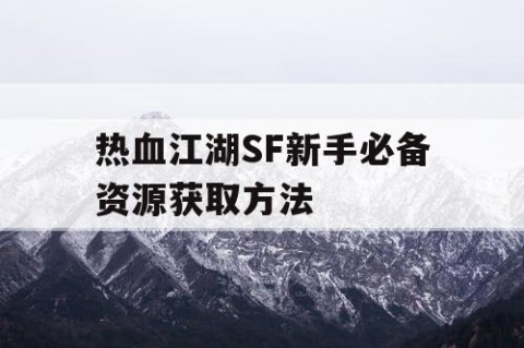 热血江湖SF新手必备资源获取方法