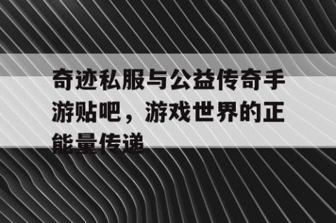 奇迹私服与公益传奇手游贴吧，游戏世界的正能量传递