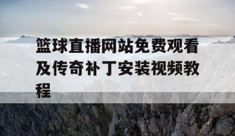 篮球直播网站免费观看及传奇补丁安装视频教程