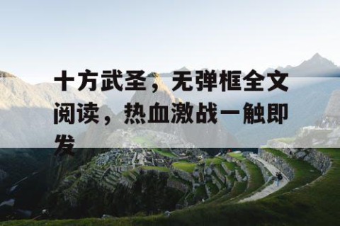 十方武圣，无弹框全文阅读，热血激战一触即发