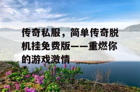 传奇私服，简单传奇脱机挂免费版——重燃你的游戏激情