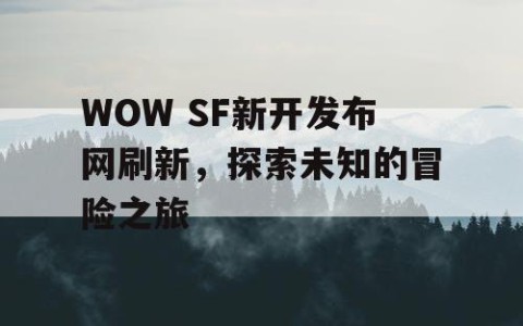 WOW SF新开发布网刷新，探索未知的冒险之旅
