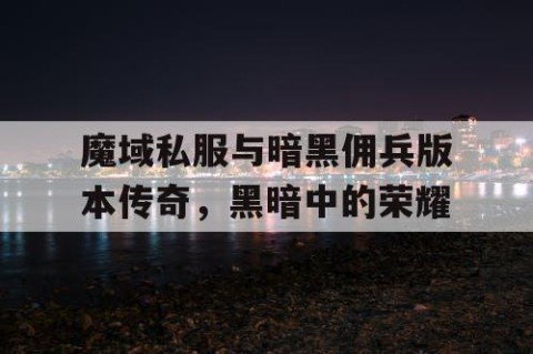 魔域私服与暗黑佣兵版本传奇，黑暗中的荣耀