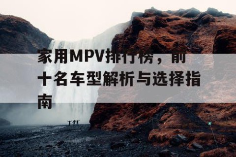 家用MPV排行榜，前十名车型解析与选择指南
