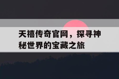 天禧传奇官网，探寻神秘世界的宝藏之旅