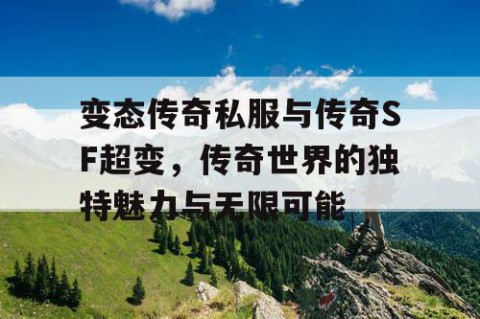 变态传奇私服与传奇SF超变，传奇世界的独特魅力与无限可能