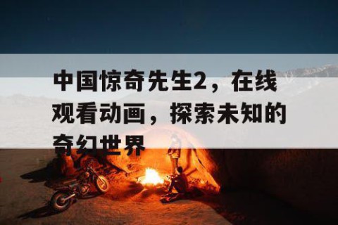 中国惊奇先生2，在线观看动画，探索未知的奇幻世界