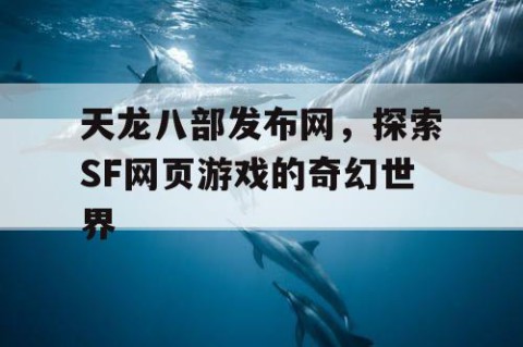 天龙八部发布网，探索SF网页游戏的奇幻世界