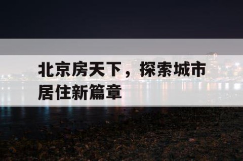 北京房天下，探索城市居住新篇章
