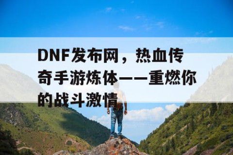 DNF发布网，热血传奇手游炼体——重燃你的战斗激情
