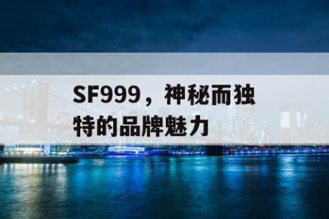 SF999，神秘而独特的品牌魅力