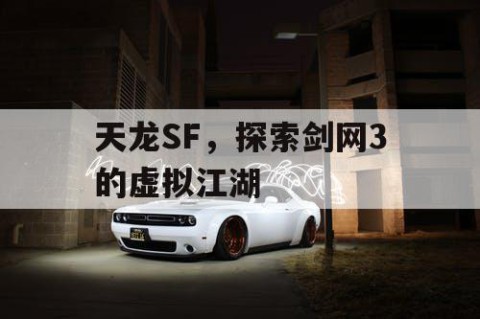 天龙SF，探索剑网3的虚拟江湖