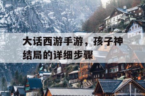 大话西游手游，孩子神结局的详细步骤